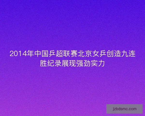 2014年中国乒超联赛北京女乒创造九连胜纪录展现强劲实力