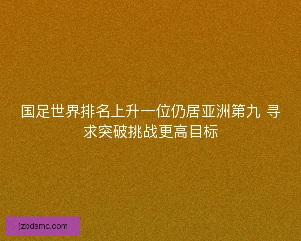 国足世界排名上升一位仍居亚洲第九 寻求突破挑战更高目标