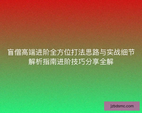 盲僧高端进阶全方位打法思路与实战细节解析指南进阶技巧分享全解