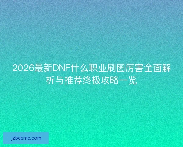 2026最新DNF什么职业刷图厉害全面解析与推荐终极攻略一览
