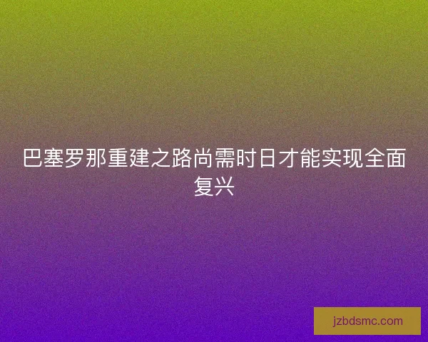 巴塞罗那重建之路尚需时日才能实现全面复兴